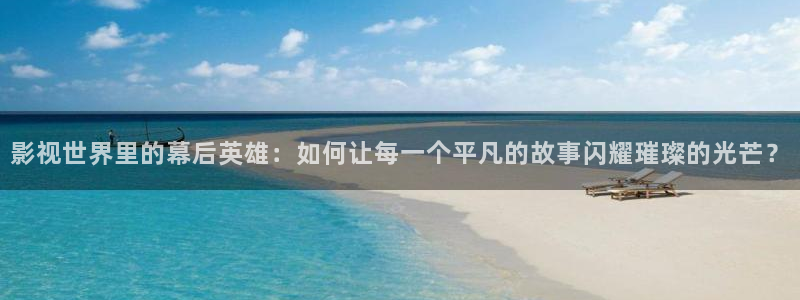 皮特影院在线观看：影视世界里的幕后英雄：如何让每一个平凡的故事闪耀璀璨的光芒？