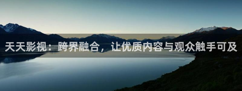 皮特影院在线电影免费播放：天天影视：跨界融合，让优质内容与观众触手可及