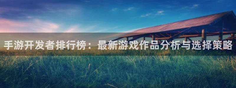 28大神在线预测：手游开发者排行榜：最新游戏作品分析与选择策